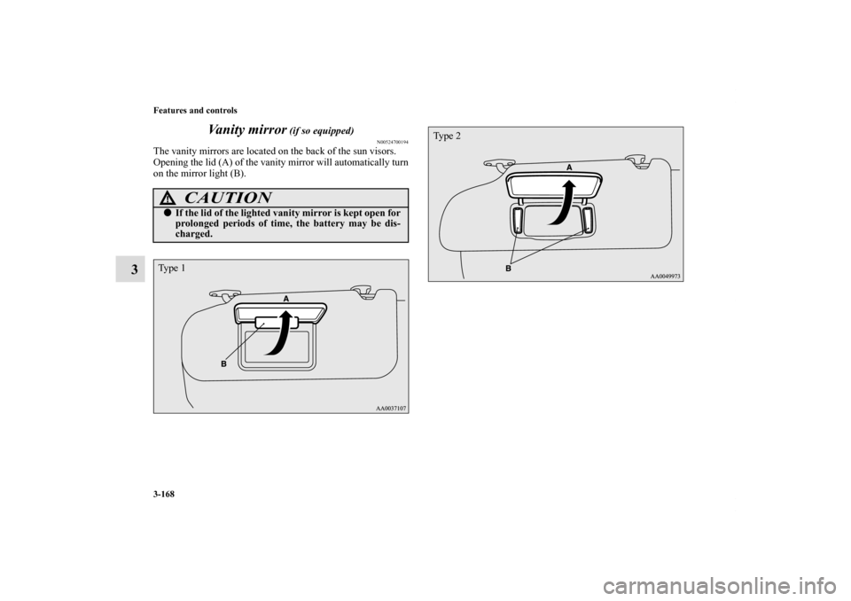 MITSUBISHI ECLIPSE 2011 4.G User Guide 3-168 Features and controls
3Vanity mirror
 (if so equipped)
N00524700194
The vanity mirrors are located on the back of the sun visors.
Opening the lid (A) of the vanity mirror will automatically turn