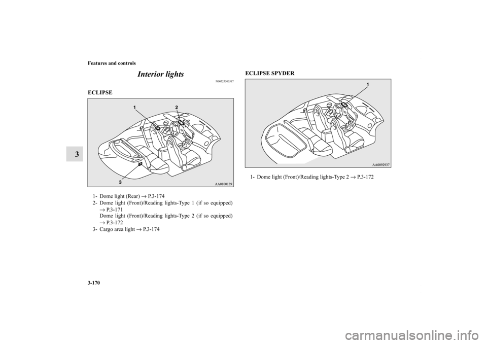 MITSUBISHI ECLIPSE 2011 4.G Owners Manual 3-170 Features and controls
3Interior lights
N00525300517
ECLIPSE
  ECLIPSE SPYDER
  1- Dome light (Rear) → P.3-174
2- Dome light (Front)/Reading lights-Type 1 (if so equipped)
→ P. 3 - 1 7 1
Dome