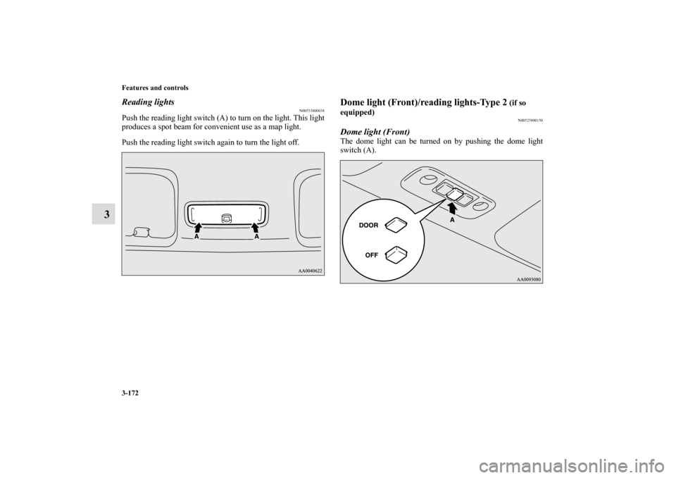 MITSUBISHI ECLIPSE 2011 4.G Owners Manual 3-172 Features and controls
3
Reading lights
N00553800038
Push the reading light switch (A) to turn on the light. This light
produces a spot beam for convenient use as a map light.
Push the reading li