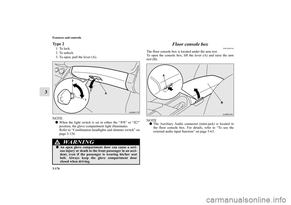 MITSUBISHI ECLIPSE 2011 4.G Owners Manual 3-176 Features and controls
3
Ty p e  21. To lock.
2. To unlock.
3. To open, pull the lever (A).NOTEWhen the light switch is set in either the “ ” or “ ”
position, the glove compartment light