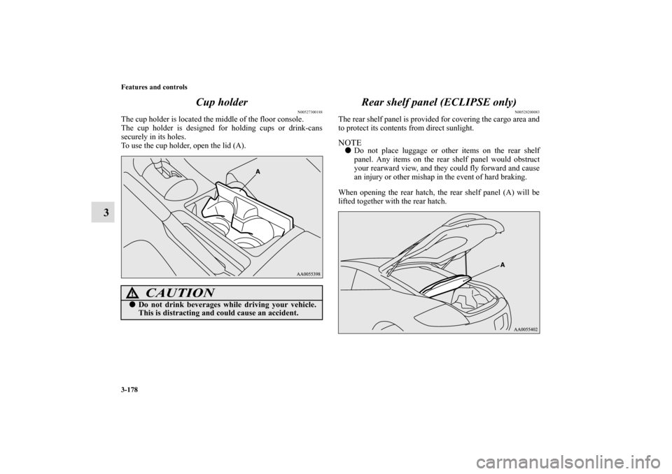 MITSUBISHI ECLIPSE 2011 4.G Owners Manual 3-178 Features and controls
3Cup holder
N00527300188
The cup holder is located the middle of the floor console.
The cup holder is designed for holding cups or drink-cans
securely in its holes.
To use 