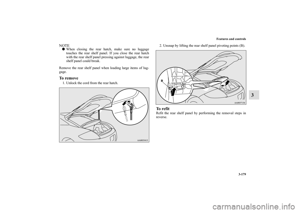 MITSUBISHI ECLIPSE 2011 4.G Owners Manual Features and controls
3-179
3
NOTEWhen closing the rear hatch, make sure no luggage
touches the rear shelf panel. If you close the rear hatch
with the rear shelf panel pressing against luggage, the r