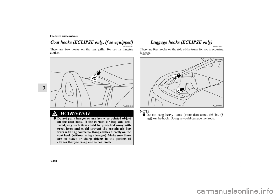 MITSUBISHI ECLIPSE 2011 4.G Owners Manual 3-180 Features and controls
3Coat hooks (ECLIPSE only, if so equipped)
N00553600023
There are two hooks on the rear pillar for use in hanging
clothes.
Luggage hooks (ECLIPSE only)
N00528500233
There a