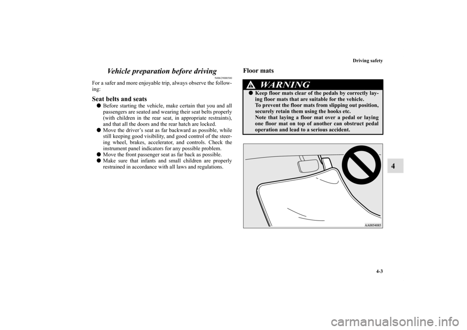 MITSUBISHI ECLIPSE 2011 4.G Owners Manual Driving safety
4-3
4 Vehicle preparation before driving
N00629000500
For a safer and more enjoyable trip, always observe the follow-
ing: Seat belts and seatsBefore starting the vehicle, make certain