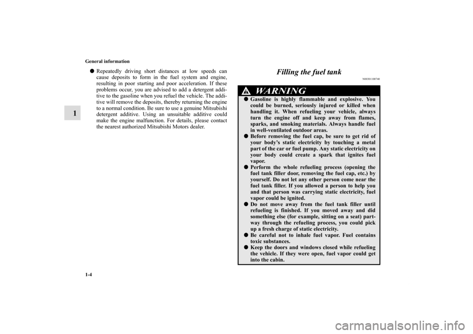 MITSUBISHI ECLIPSE 2011 4.G Owners Manual 1-4 General information
1
Repeatedly driving short distances at low speeds can
cause deposits to form in the fuel system and engine,
resulting in poor starting and poor acceleration. If these
problem