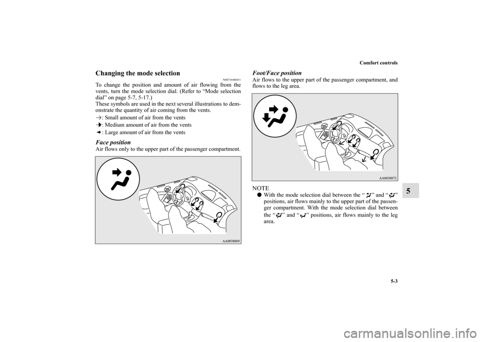 MITSUBISHI ECLIPSE 2011 4.G Owners Manual Comfort controls
5-3
5
Changing the mode selection
N00736400451
To change the position and amount of air flowing from the
vents, turn the mode selection dial. (Refer to “Mode selection
dial” on pa