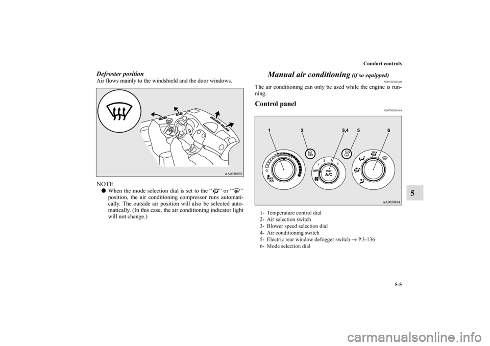 MITSUBISHI ECLIPSE 2011 4.G Manual PDF Comfort controls
5-5
5
Defroster position    Air flows mainly to the windshield and the door windows.NOTEWhen the mode selection dial is set to the “ ” or “ ”
position, the air conditioning c