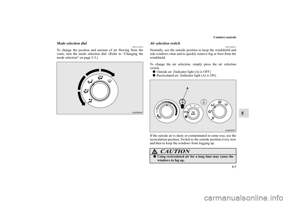 MITSUBISHI ECLIPSE 2011 4.G Owners Manual Comfort controls
5-7
5
Mode selection dial
N00736700164
To change the position and amount of air flowing from the
vents, turn the mode selection dial. (Refer to “Changing the
mode selection” on pa