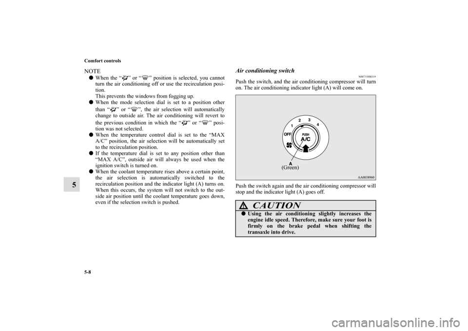 MITSUBISHI ECLIPSE 2011 4.G Owners Manual 5-8 Comfort controls
5
NOTEWhen the “ ” or “ ” position is selected, you cannot
turn the air conditioning off or use the recirculation posi-
tion.
This prevents the windows from fogging up.
