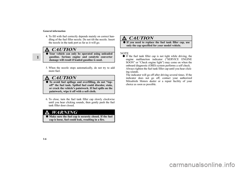 MITSUBISHI ECLIPSE 2011 4.G Owners Manual 1-6 General information
1
4. To fill with fuel correctly depends mainly on correct han-
dling of the fuel filler nozzle. Do not tilt the nozzle. Insert
the nozzle in the tank port as far as it will go