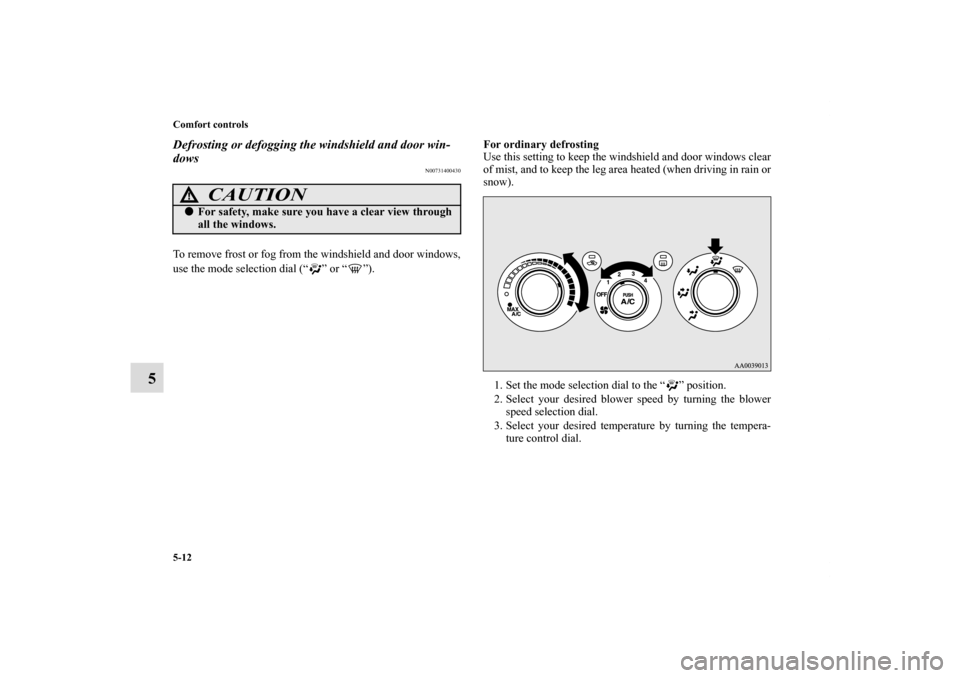 MITSUBISHI ECLIPSE 2011 4.G Owners Manual 5-12 Comfort controls
5
Defrosting or defogging the windshield and door win-
dows
N00731400430
To remove frost or fog from the windshield and door windows,
use the mode selection dial (“ ” or “ 