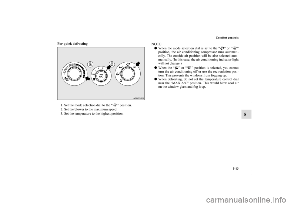 MITSUBISHI ECLIPSE 2011 4.G Owners Manual Comfort controls
5-13
5
For quick defrosting
  
1. Set the mode selection dial to the “ ” position. 
2. Set the blower to the maximum speed. 
3. Set the temperature to the highest position. 
NOTE