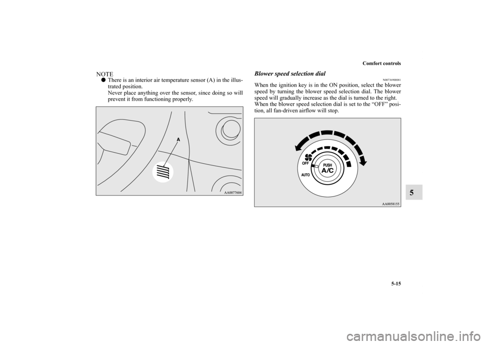 MITSUBISHI ECLIPSE 2011 4.G Manual Online Comfort controls
5-15
5
NOTEThere is an interior air temperature sensor (A) in the illus-
trated position.
Never place anything over the sensor, since doing so will
prevent it from functioning proper