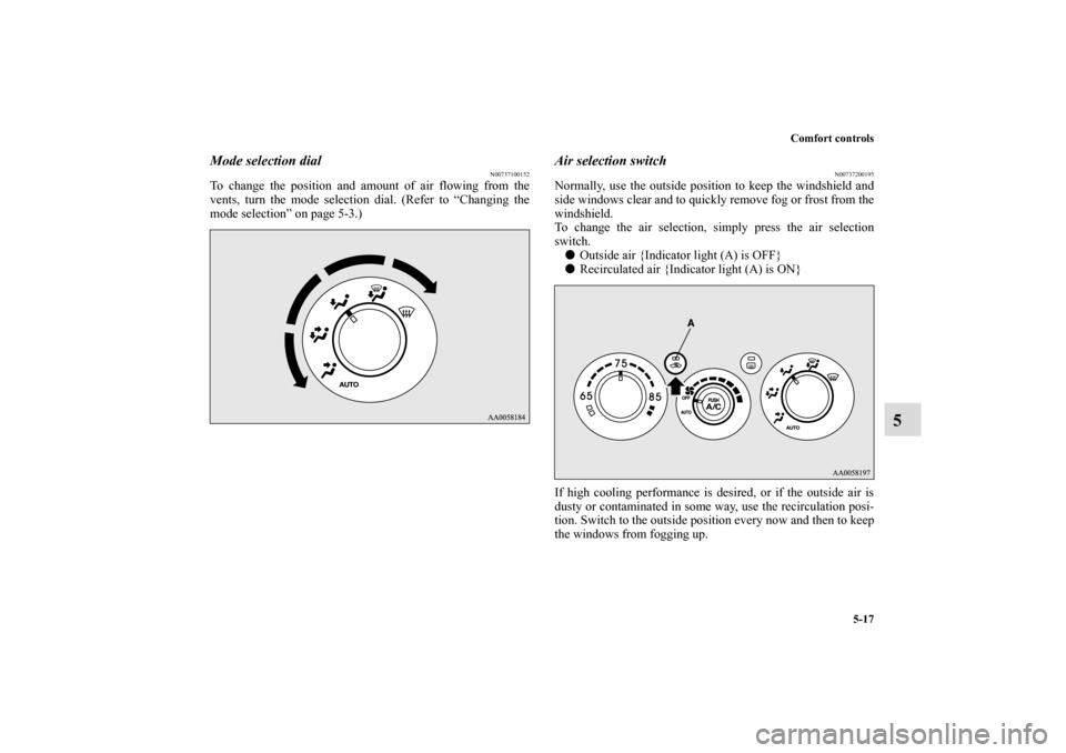 MITSUBISHI ECLIPSE 2011 4.G Owners Manual Comfort controls
5-17
5
Mode selection dial
N00737100152
To change the position and amount of air flowing from the
vents, turn the mode selection dial. (Refer to “Changing the
mode selection” on p