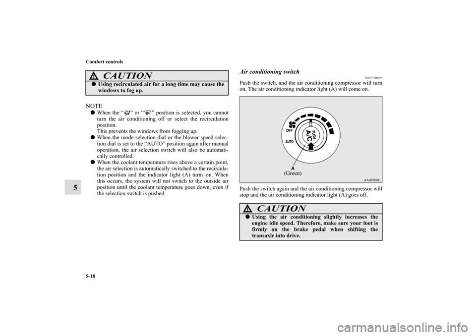 MITSUBISHI ECLIPSE 2011 4.G Owners Manual 5-18 Comfort controls
5
NOTEWhen the “ ” or “ ” position is selected, you cannot
turn the air conditioning off or select the recirculation
position.
This prevents the windows from fogging up.