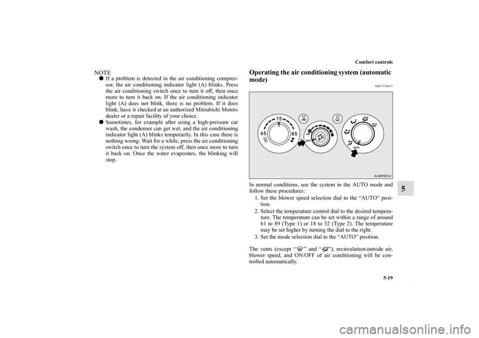 MITSUBISHI ECLIPSE 2011 4.G Owners Manual Comfort controls
5-19
5
NOTEIf a problem is detected in the air conditioning compres-
sor, the air conditioning indicator light (A) blinks. Press
the air conditioning switch once to turn it off, then