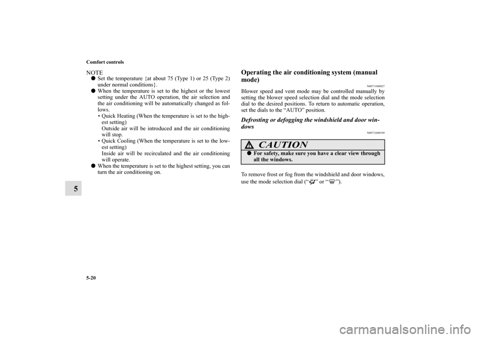 MITSUBISHI ECLIPSE 2011 4.G Owners Manual 5-20 Comfort controls
5
NOTESet the temperature {at about 75 (Type 1) or 25 (Type 2)
under normal conditions}.
When the temperature is set to the highest or the lowest
setting under the AUTO operati