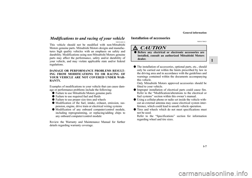 MITSUBISHI ECLIPSE 2011 4.G User Guide General information
1-7
1 Modifications to and racing of your vehicle
N00301600136
This vehicle should not be modified with non-Mitsubishi
Motors genuine parts. Mitsubishi Motors designs and manufac-
