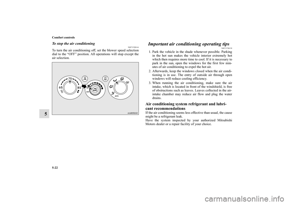 MITSUBISHI ECLIPSE 2011 4.G Owners Manual 5-22 Comfort controls
5
To stop the air conditioning
N00732500164
To turn the air conditioning off, set the blower speed selection
dial to the “OFF” position. All operations will stop except the
a