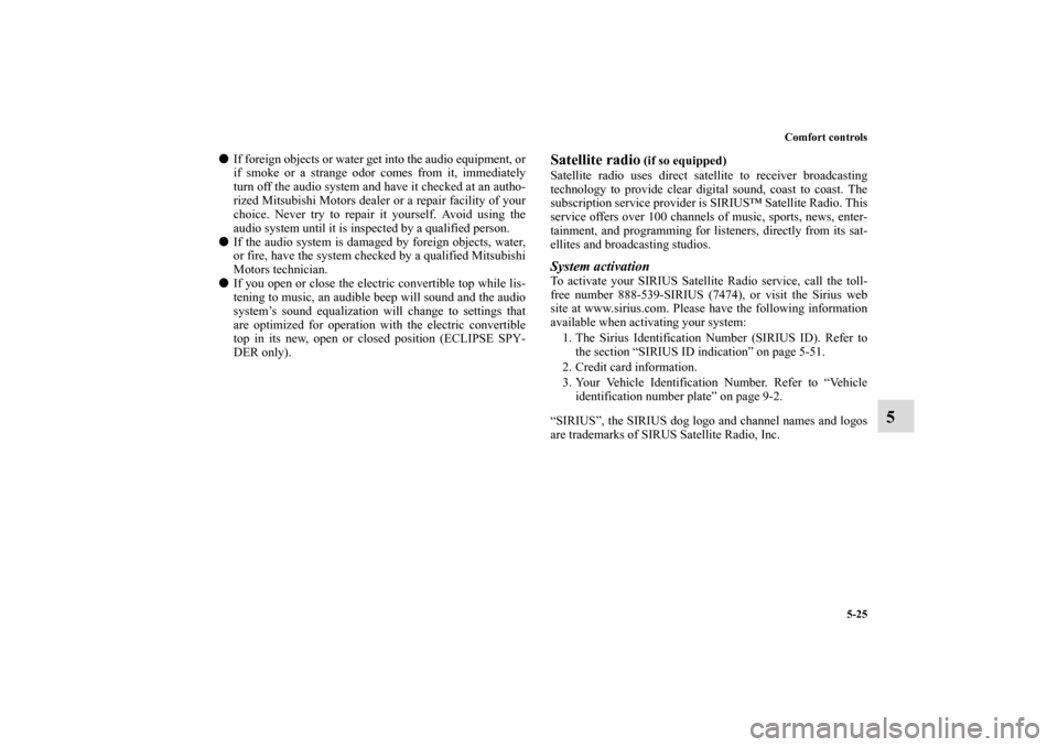 MITSUBISHI ECLIPSE 2011 4.G Owners Manual Comfort controls
5-25
5
If foreign objects or water get into the audio equipment, or
if smoke or a strange odor comes from it, immediately
turn off the audio system and have it checked at an autho-
r