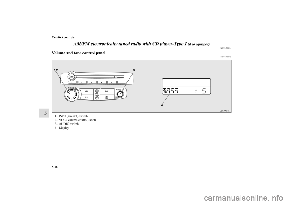 MITSUBISHI ECLIPSE 2011 4.G User Guide 5-26 Comfort controls
5AM/FM electronically tuned radio with CD player-Type 1
 (if so equipped)
N00734300124
Volume and tone control panel
N00711900572
1- PWR (On-Off) switch 
2- VOL (Volume control) 