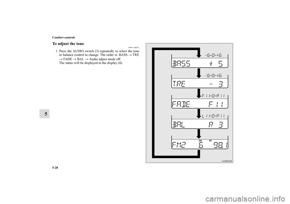 MITSUBISHI ECLIPSE 2011 4.G User Guide 5-28 Comfort controls
5
To adjust the tone
N00712100281
1. Press the AUDIO switch (3) repeatedly to select the tone
or balance control to change. The order is: BASS → TRE
→ FADE → BAL → Audio 