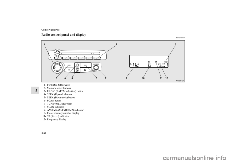 MITSUBISHI ECLIPSE 2011 4.G User Guide 5-30 Comfort controls
5
Radio control panel and display
N00734900869
1- PWR (On-Off) switch 
2- Memory select buttons 
3- RADIO (AM/FM selection) button 
4- SEEK (Up-seek) button 
5- SEEK (Down-seek) 