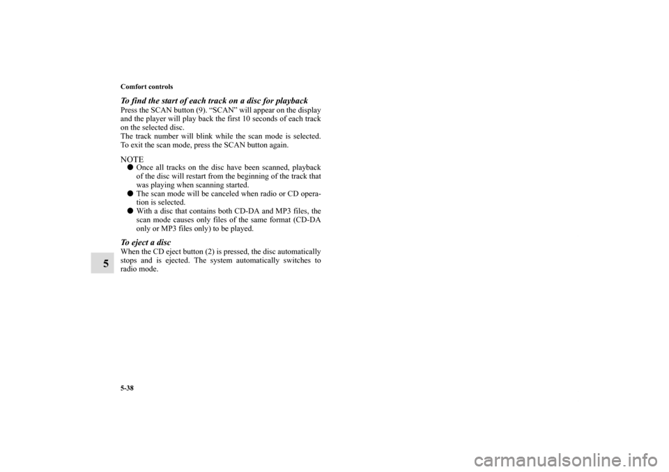 MITSUBISHI ECLIPSE 2011 4.G Owners Manual 5-38 Comfort controls
5
To find the start of each track on a disc for playbackPress the SCAN button (9). “SCAN” will appear on the display
and the player will play back the first 10 seconds of eac