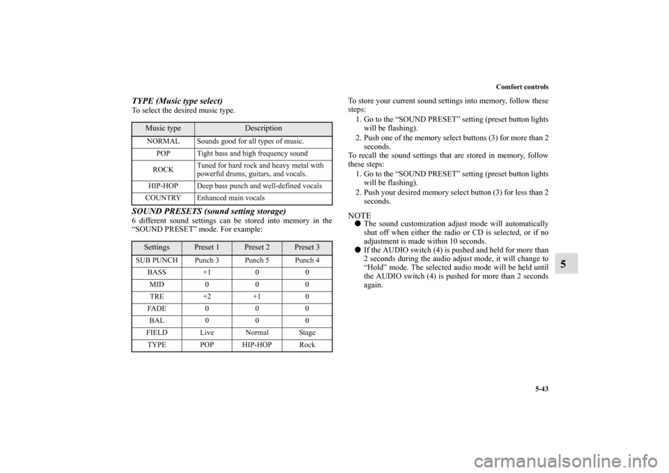 MITSUBISHI ECLIPSE 2011 4.G Owners Manual Comfort controls
5-43
5
TYPE (Music type select)To select the desired music type.SOUND PRESETS (sound setting storage)6 different sound settings can be stored into memory in the
“SOUND PRESET” mod