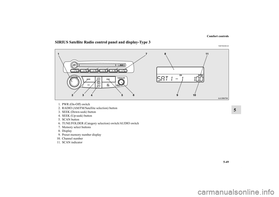 MITSUBISHI ECLIPSE 2011 4.G Owners Guide Comfort controls
5-49
5
SIRIUS Satellite Radio control panel and display-Type 3
N00700200168
1. PWR (On-Off) switch
2. RADIO (AM/FM/Satellite selection) button
3. SEEK (Down-seek) button
4. SEEK (Up-s
