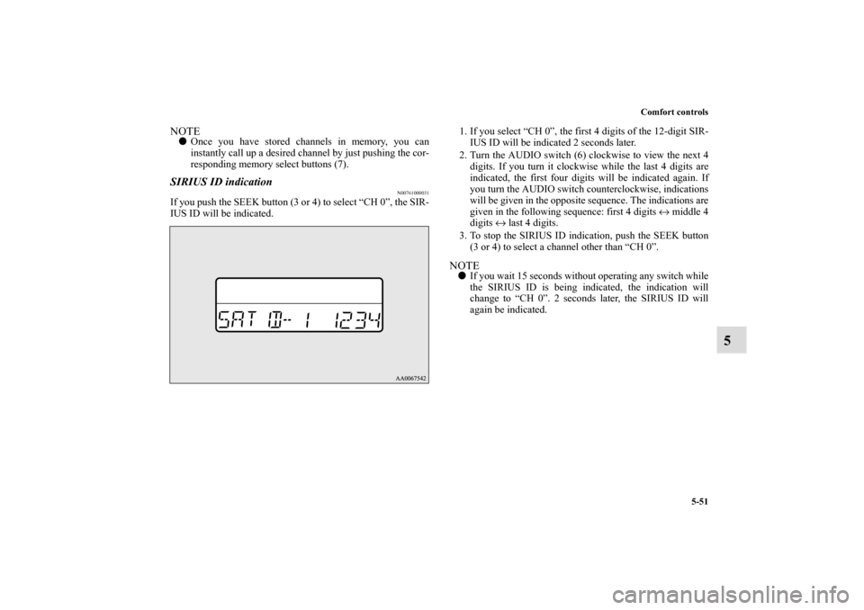 MITSUBISHI ECLIPSE 2011 4.G User Guide Comfort controls
5-51
5
NOTEOnce you have stored channels in memory, you can
instantly call up a desired channel by just pushing the cor-
responding memory select buttons (7).SIRIUS ID indication
N00