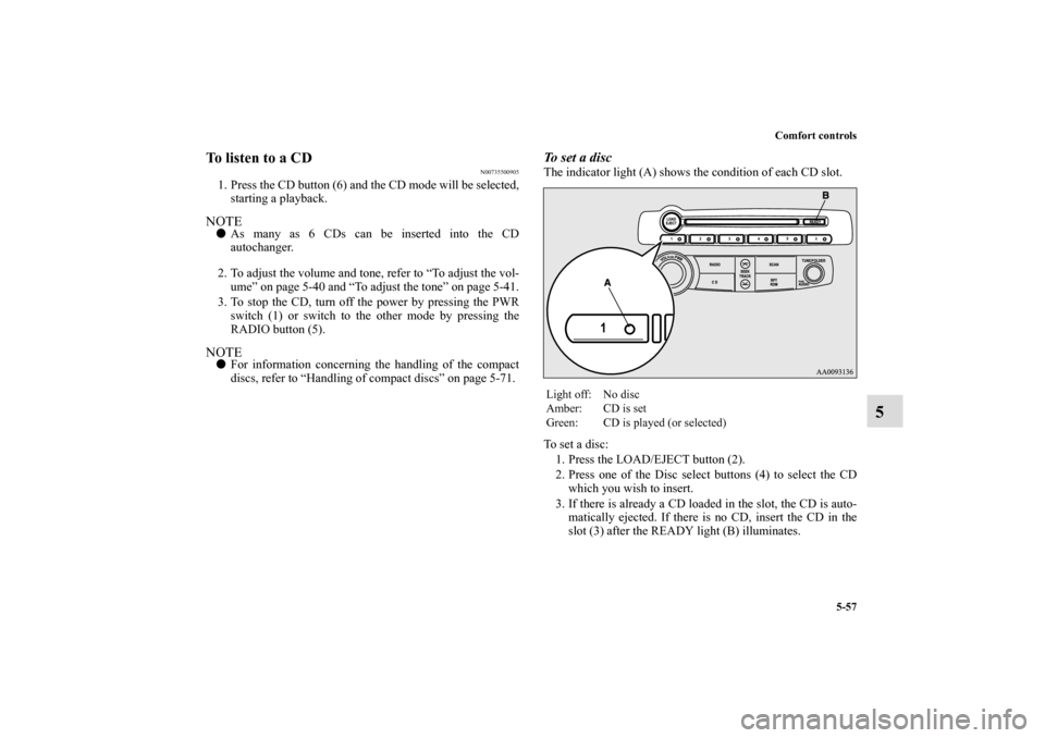 MITSUBISHI ECLIPSE 2011 4.G Owners Manual Comfort controls
5-57
5
To listen to a CD
N00735500905
1. Press the CD button (6) and the CD mode will be selected,
starting a playback.NOTEAs many as 6 CDs can be inserted into the CD
autochanger.
2