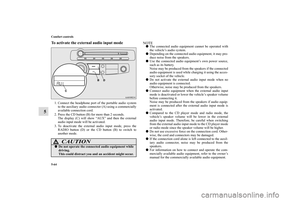 MITSUBISHI ECLIPSE 2011 4.G Service Manual 5-64 Comfort controls
5
To activate the external audio input mode1. Connect the headphone port of the portable audio system
to the auxiliary audio connector (A) using a commercially
available connecti