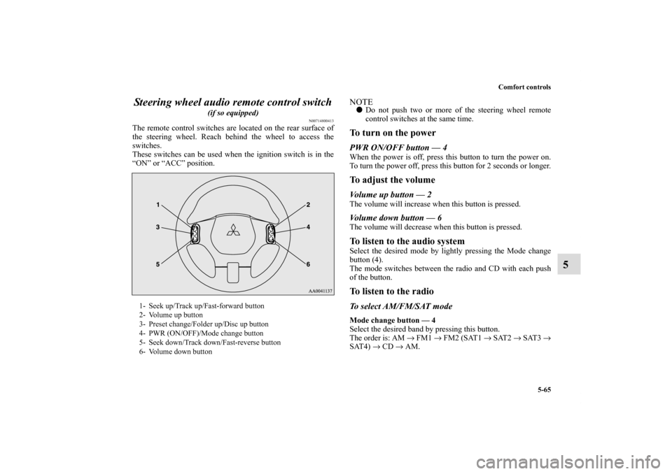 MITSUBISHI ECLIPSE 2011 4.G User Guide Comfort controls
5-65
5 Steering wheel audio remote control switch
(if so equipped)
N00714800413
The remote control switches are located on the rear surface of
the steering wheel. Reach behind the w MITSUBISHI ECLIPSE 2011 4.G User Guide Comfort controls
5-65
5 Steering wheel audio remote control switch
(if so equipped)
N00714800413
The remote control switches are located on the rear surface of
the steering wheel. Reach behind the w