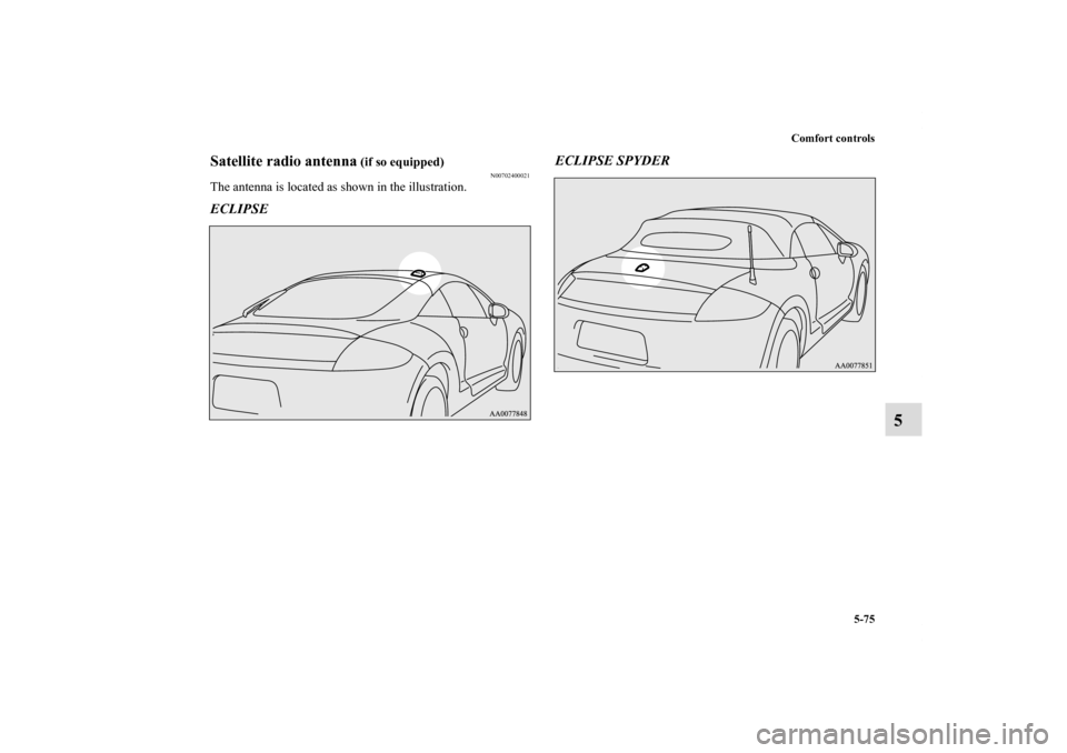 MITSUBISHI ECLIPSE 2011 4.G Owners Manual Comfort controls
5-75
5
Satellite radio antenna
 (if so equipped)
N00702400021
The antenna is located as shown in the illustration.ECLIPSEECLIPSE SPYDER
BK0115900US.book  75 ページ  ２００９年