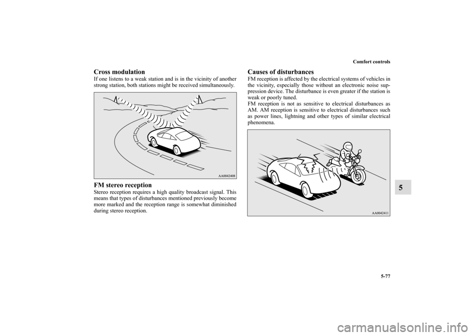 MITSUBISHI ECLIPSE 2011 4.G Owners Manual Comfort controls
5-77
5
Cross modulation     If one listens to a weak station and is in the vicinity of another
strong station, both stations might be received simultaneously. FM stereo reception Ster