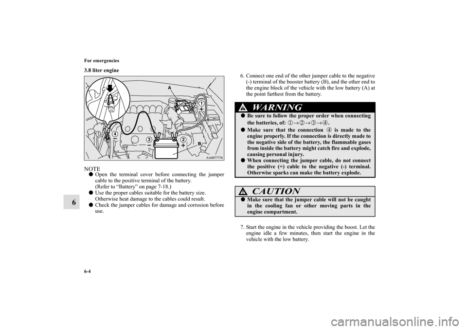 MITSUBISHI ECLIPSE 2011 4.G Owners Manual 6-4 For emergencies
6
3.8 liter engine
  NOTEOpen the terminal cover before connecting the jumper
cable to the positive terminal of the battery. 
(Refer to “Battery” on page 7-18.)
Use the prope