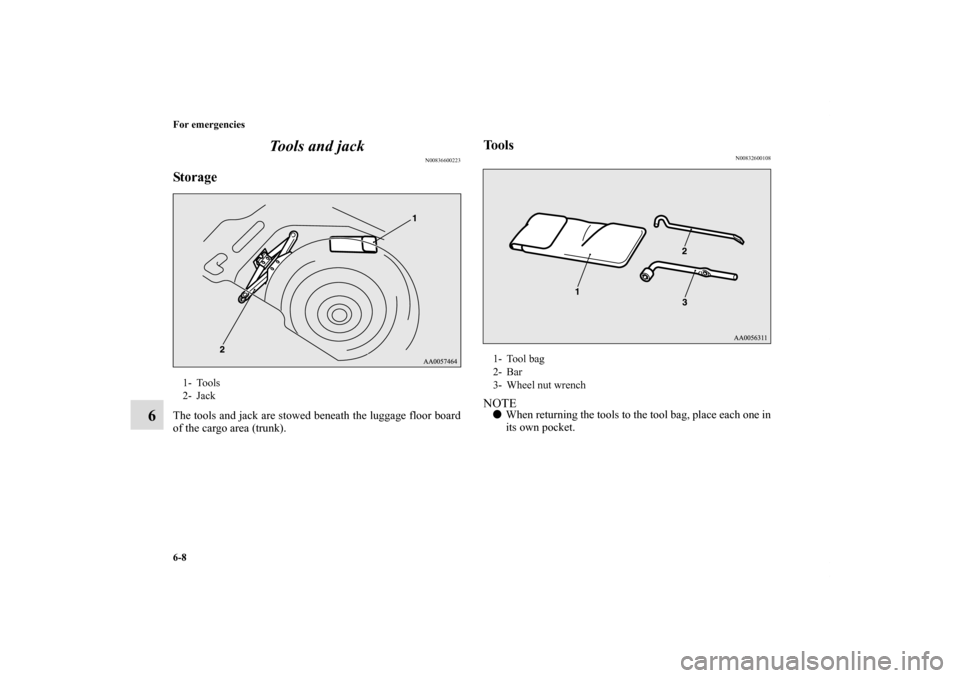 MITSUBISHI ECLIPSE 2011 4.G Owners Manual 6-8 For emergencies
6Tools and jack
N00836600223
StorageThe tools and jack are stowed beneath the luggage floor board
of the cargo area (trunk).
Tools
N00832600108
NOTEWhen returning the tools to the