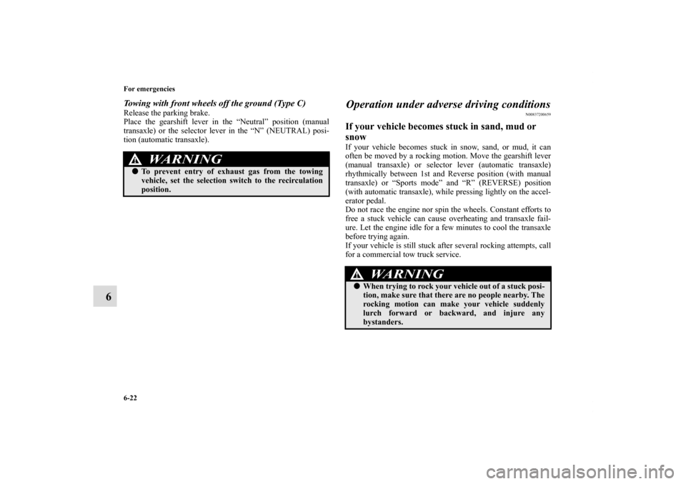 MITSUBISHI ECLIPSE 2011 4.G Owners Manual 6-22 For emergencies
6
Towing with front wheels off the ground (Type C)Release the parking brake.
Place the gearshift lever in the “Neutral” position (manual
transaxle) or the selector lever in th