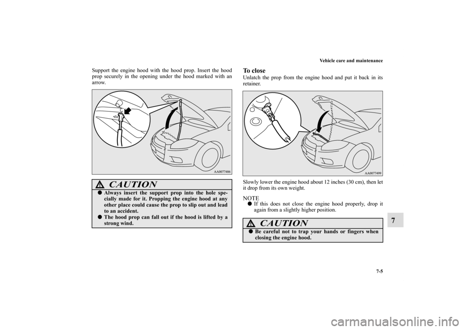 MITSUBISHI ECLIPSE 2011 4.G Owners Manual Vehicle care and maintenance
7-5
7
Support the engine hood with the hood prop. Insert the hood
prop securely in the opening under the hood marked with an
arrow.
To closeUnlatch the prop from the engin MITSUBISHI ECLIPSE 2011 4.G Owners Manual Vehicle care and maintenance
7-5
7
Support the engine hood with the hood prop. Insert the hood
prop securely in the opening under the hood marked with an
arrow.
To closeUnlatch the prop from the engin