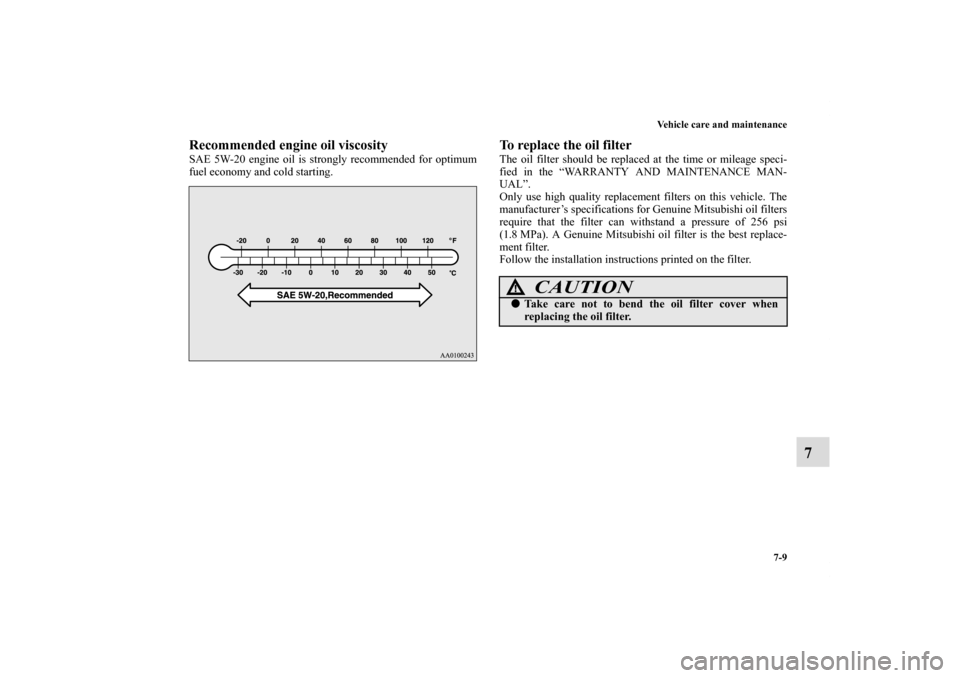MITSUBISHI ECLIPSE 2011 4.G Owners Manual Vehicle care and maintenance
7-9
7
Recommended engine oil viscositySAE 5W-20 engine oil is strongly recommended for optimum
fuel economy and cold starting.
To replace the oil filterThe oil filter shou