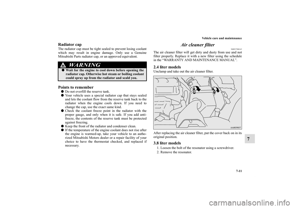 MITSUBISHI ECLIPSE 2011 4.G Owners Manual Vehicle care and maintenance
7-11
7
Radiator capThe radiator cap must be tight sealed to prevent losing coolant
which may result in engine damage. Only use a Genuine
Mitsubishi Parts radiator cap, or 