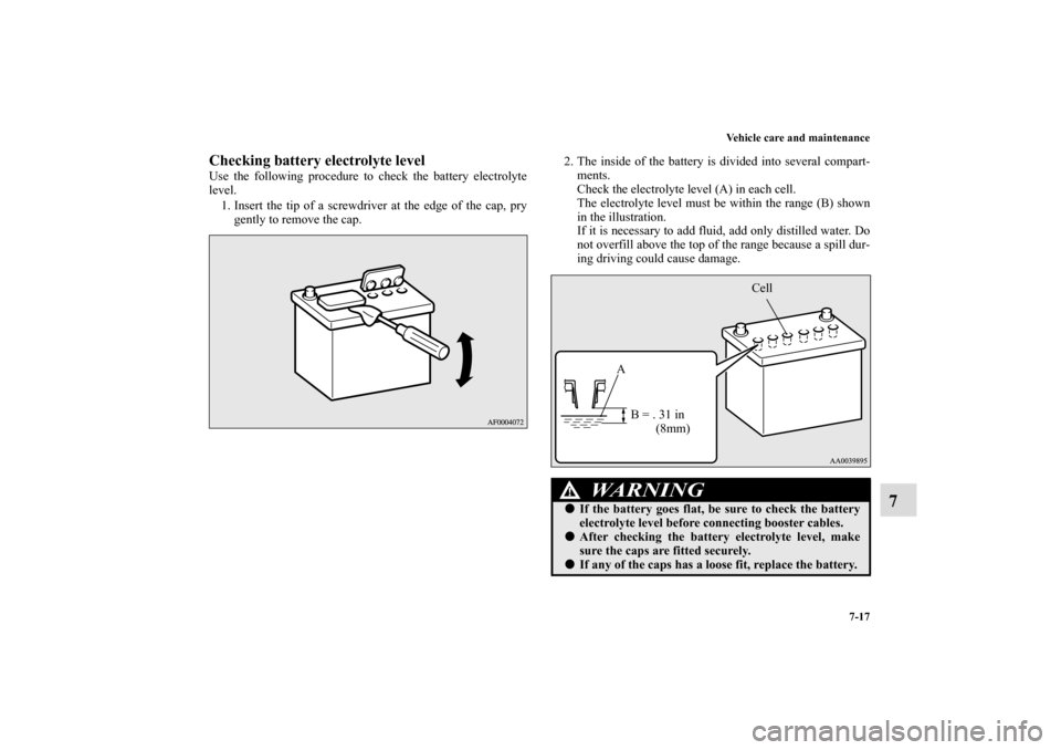 MITSUBISHI ECLIPSE 2011 4.G Owners Manual Vehicle care and maintenance
7-17
7
Checking battery electrolyte level Use the following procedure to check the battery electrolyte
level.
1. Insert the tip of a screwdriver at the edge of the cap, pr