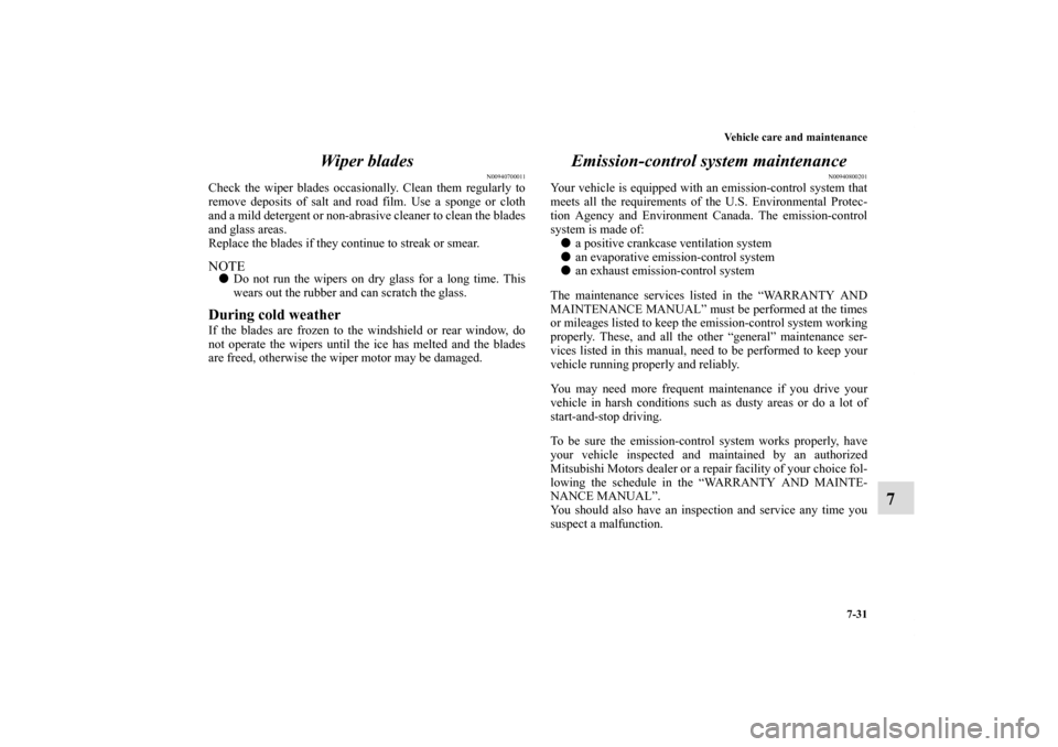 MITSUBISHI ECLIPSE 2011 4.G Owners Manual Vehicle care and maintenance
7-31
7 Wiper blades
N00940700011
Check the wiper blades occasionally. Clean them regularly to
remove deposits of salt and road film. Use a sponge or cloth
and a mild deter