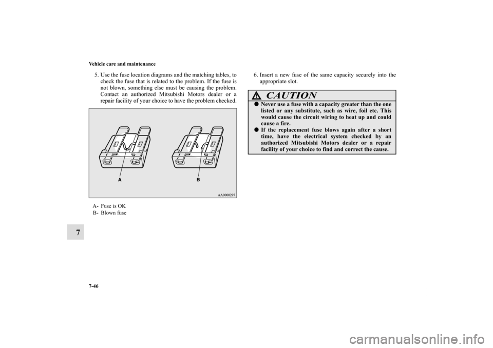 MITSUBISHI ECLIPSE 2011 4.G Owners Manual 7-46 Vehicle care and maintenance
7
5. Use the fuse location diagrams and the matching tables, to
check the fuse that is related to the problem. If the fuse is
not blown, something else must be causin MITSUBISHI ECLIPSE 2011 4.G Owners Manual 7-46 Vehicle care and maintenance
7
5. Use the fuse location diagrams and the matching tables, to
check the fuse that is related to the problem. If the fuse is
not blown, something else must be causin
