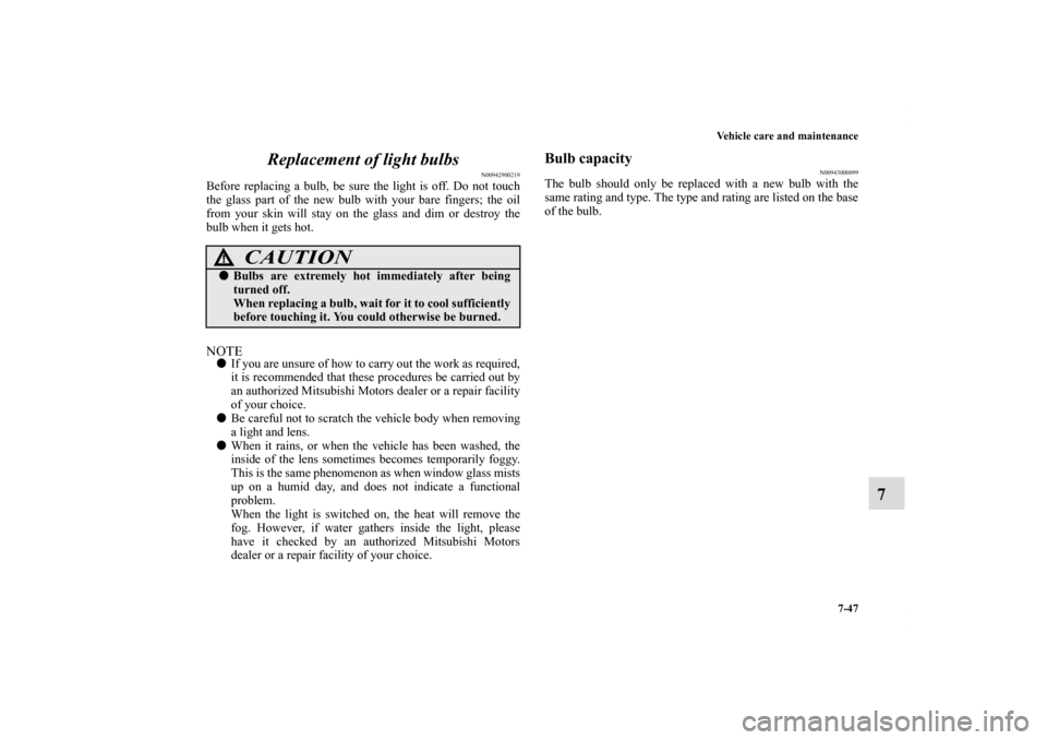 MITSUBISHI ECLIPSE 2011 4.G Owners Manual Vehicle care and maintenance
7-47
7 Replacement of light bulbs
N00942900219
Before replacing a bulb, be sure the light is off. Do not touch
the glass part of the new bulb with your bare fingers; the o