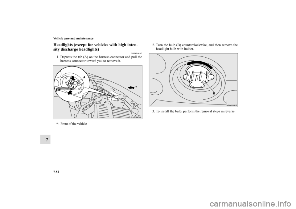 MITSUBISHI ECLIPSE 2011 4.G Owners Manual 7-52 Vehicle care and maintenance
7
Headlights (except for vehicles with high inten-
sity discharge headlights)
N00943100162
1. Depress the tab (A) on the harness connector and pull the
harness connec