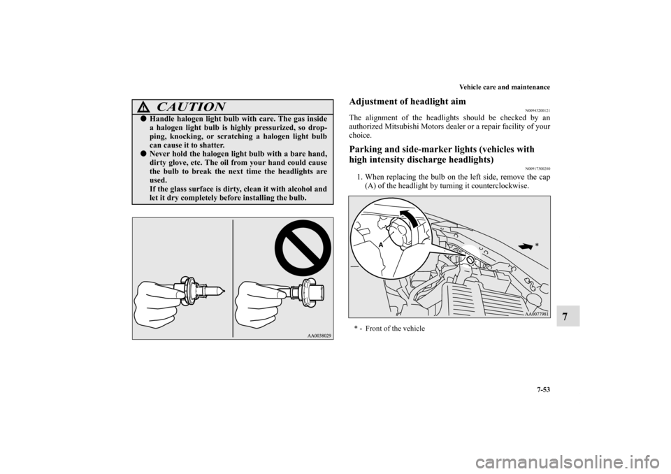 MITSUBISHI ECLIPSE 2011 4.G Owners Manual Vehicle care and maintenance
7-53
7
Adjustment of headlight aim
N00943200121
The alignment of the headlights should be checked by an
authorized Mitsubishi Motors dealer or a repair facility of your
ch