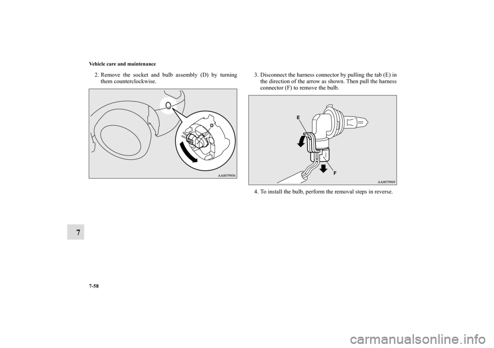 MITSUBISHI ECLIPSE 2011 4.G Owners Manual 7-58 Vehicle care and maintenance
7
2. Remove the socket and bulb assembly (D) by turning
them counterclockwise.3. Disconnect the harness connector by pulling the tab (E) in
the direction of the arrow