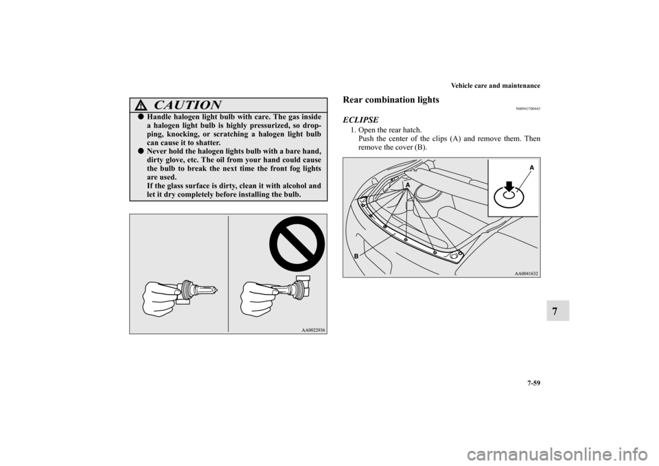 MITSUBISHI ECLIPSE 2011 4.G Owners Manual Vehicle care and maintenance
7-59
7
Rear combination lights
N00943700445
ECLIPSE1. Open the rear hatch.
Push the center of the clips (A) and remove them. Then
remove the cover (B).
CAUTION
!Handle ha